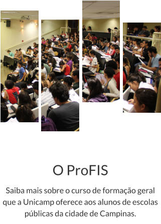 O ProFIS Saiba mais sobre o curso de formação geral que a Unicamp oferece aos alunos de escolas públicas da cidade de Campinas.
