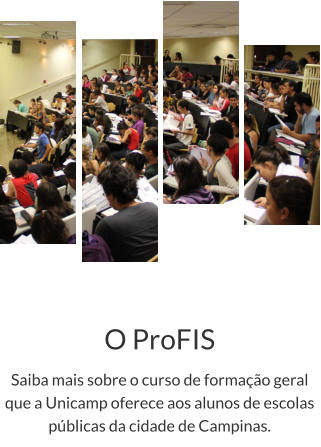 O ProFIS Saiba mais sobre o curso de formação geral que a Unicamp oferece aos alunos de escolas públicas da cidade de Campinas.
