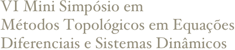 VI Mini Simpósio em
Métodos Topológicos em Equações Diferenciais e Sistemas Dinâmicos